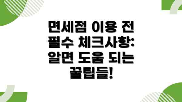 면세점 이용 전 필수 체크사항: 알면 도움 되는 꿀팁들!