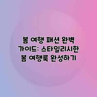 봄 여행 패션 완벽 가이드: 스타일리시한 봄 여행룩 완성하기