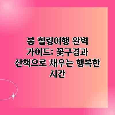 봄 힐링여행 완벽 가이드: 꽃구경과 산책으로 채우는 행복한 시간