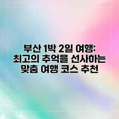 부산 1박 2일 여행: 최고의 추억을 선사하는 맞춤 여행 코스 추천 부산 1박 2일 여행: 최고의 추억을 선사하는 맞춤 여행 코스 추천