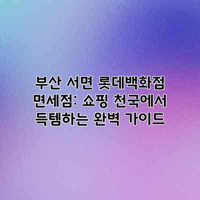 부산 서면 롯데백화점 면세점: 쇼핑 천국에서 득템하는 완벽 가이드 부산 서면 롯데백화점 면세점: 쇼핑 천국에서 득템하는 완벽 가이드