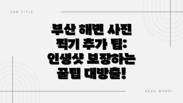 부산 해변 사진 찍기 추가 팁: 인생샷 보장하는 꿀팁 대방출!