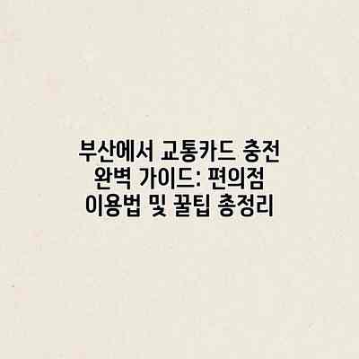 부산에서 교통카드 충전 완벽 가이드: 편의점 이용법 및 꿀팁 총정리