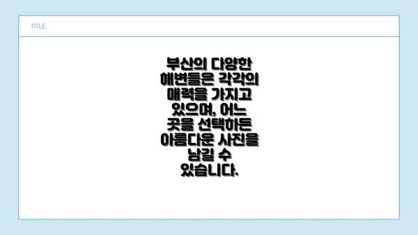 부산의 다양한 해변들은 각각의 매력을 가지고 있으며, 어느 곳을 선택하든 아름다운 사진을 남길 수 있습니다.