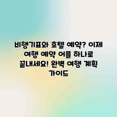 비행기표와 호텔 예약? 이제 여행 예약 어플 하나로 끝내세요! 완벽 여행 계획 가이드 비행기표와 호텔 예약? 이제 여행 예약 어플 하나로 끝내세요! 완벽 여행 계획 가이드