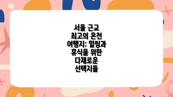서울 근교 최고의 온천 여행지: 힐링과 휴식을 위한 다채로운 선택지들