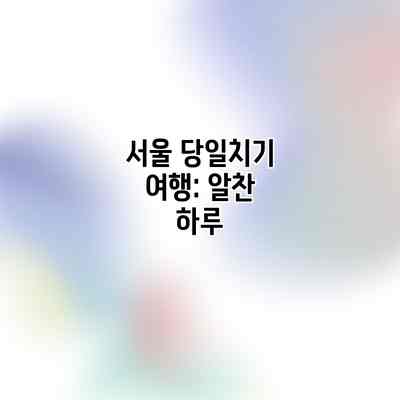 서울 당일치기 여행: 알찬 하루