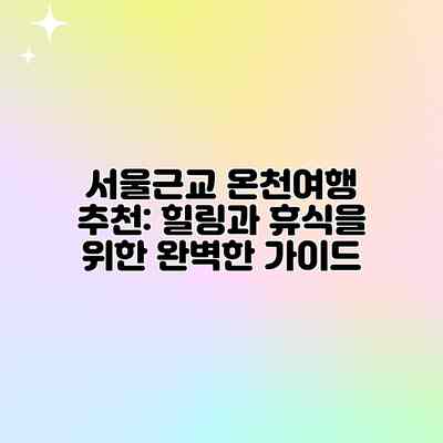 서울근교 온천여행 추천: 힐링과 휴식을 위한 완벽한 가이드