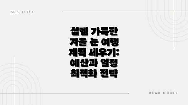 설렘 가득한 겨울 눈 여행 계획 세우기: 예산과 일정 최적화 전략