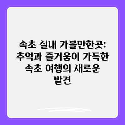 속초 실내 가볼만한곳: 추억과 즐거움이 가득한 속초 여행의 새로운 발견