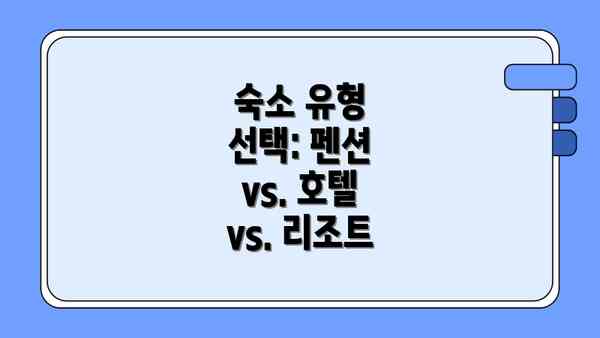 숙소 유형 선택: 펜션 vs. 호텔 vs. 리조트