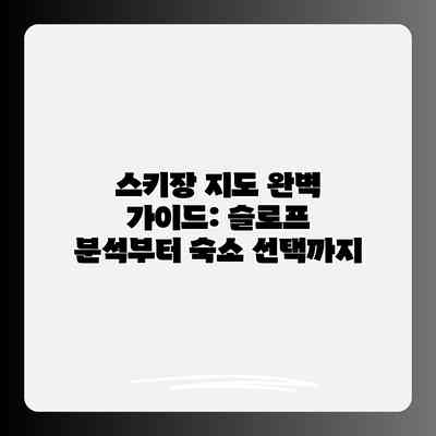 스키장 지도 완벽 가이드: 슬로프 분석부터 숙소 선택까지