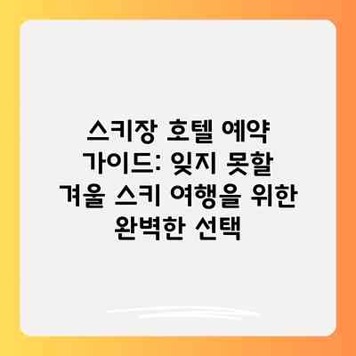 스키장 호텔 예약 가이드: 잊지 못할 겨울 스키 여행을 위한 완벽한 선택