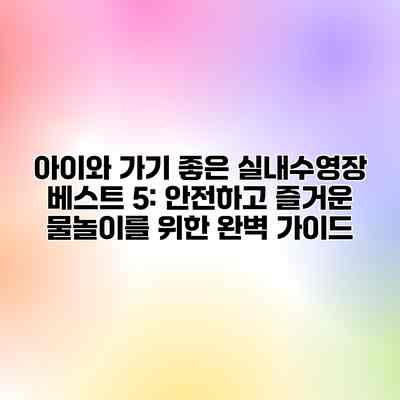 아이와 가기 좋은 실내수영장 베스트 5: 안전하고 즐거운 물놀이를 위한 완벽 가이드