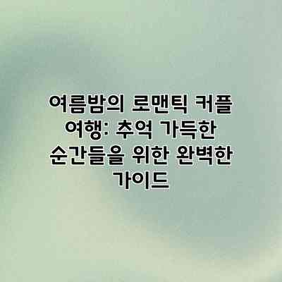 여름밤의 로맨틱 커플 여행: 추억 가득한 순간들을 위한 완벽한 가이드