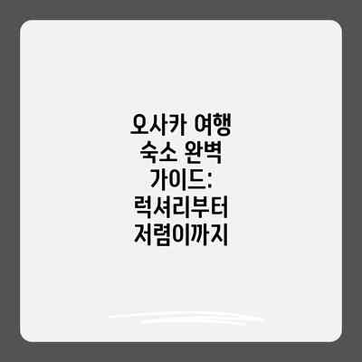 오사카 여행 숙소 완벽 가이드: 럭셔리부터 저렴이까지