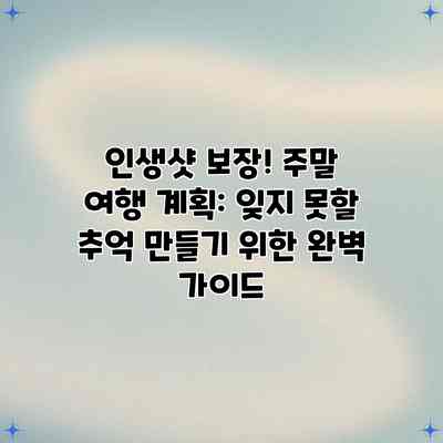 인생샷 보장! 주말 여행 계획: 잊지 못할 추억 만들기 위한 완벽 가이드