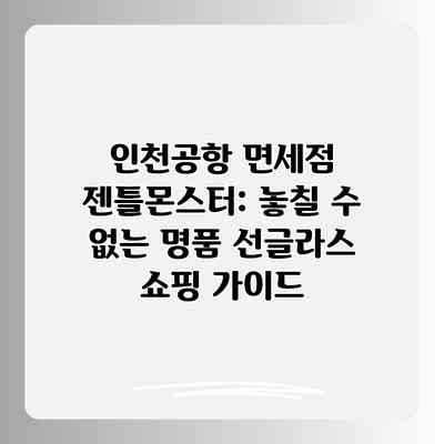 인천공항 면세점 젠틀몬스터: 놓칠 수 없는 명품 선글라스 쇼핑 가이드
