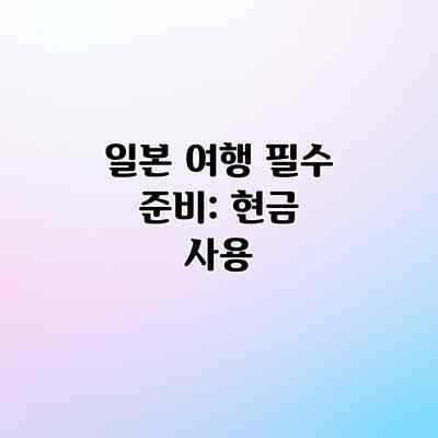 일본 여행 필수 준비: 현금 사용 일본 여행 필수 준비: 현금 사용