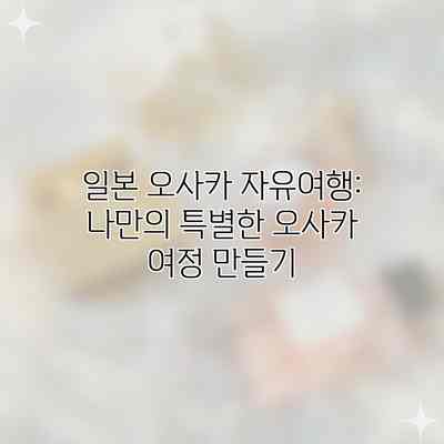 일본 오사카 자유여행: 나만의 특별한 오사카 여정 만들기