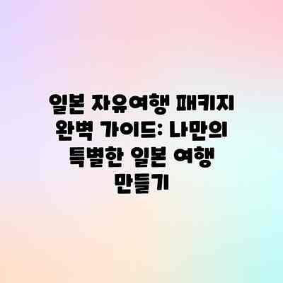 일본 자유여행 패키지 완벽 가이드: 나만의 특별한 일본 여행 만들기