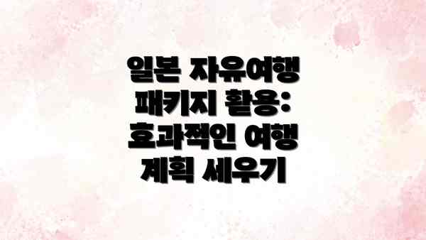 일본 자유여행 패키지 활용: 효과적인 여행 계획 세우기