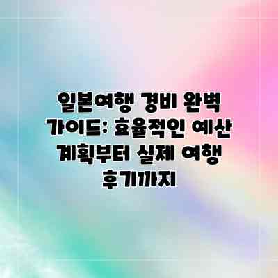 일본여행 경비 완벽 가이드: 효율적인 예산 계획부터 실제 여행 후기까지 일본여행 경비 완벽 가이드: 효율적인 예산 계획부터 실제 여행 후기까지