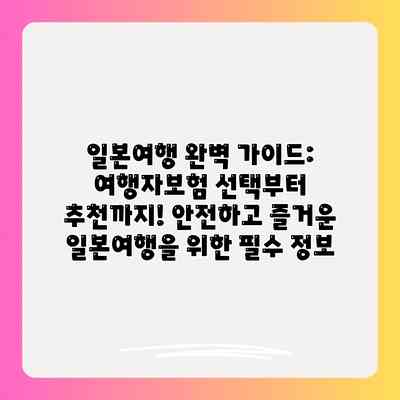 일본여행 완벽 가이드: 여행자보험 선택부터 추천까지! 안전하고 즐거운 일본여행을 위한 필수 정보