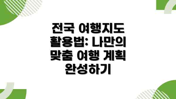 전국 여행지도 활용법: 나만의 맞춤 여행 계획 완성하기