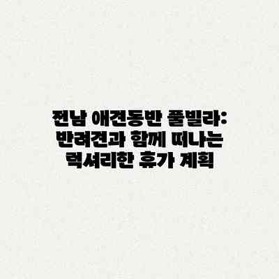 전남 애견동반 풀빌라: 반려견과 함께 떠나는 럭셔리한 휴가 계획 전남 애견동반 풀빌라: 반려견과 함께 떠나는 럭셔리한 휴가 계획