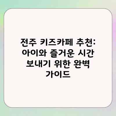 전주 키즈카페 추천: 아이와 즐거운 시간 보내기 위한 완벽 가이드 전주 키즈카페 추천: 아이와 즐거운 시간 보내기 위한 완벽 가이드
