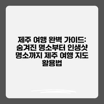 제주 여행 완벽 가이드: 숨겨진 명소부터 인생샷 명소까지 제주 여행 지도 활용법
