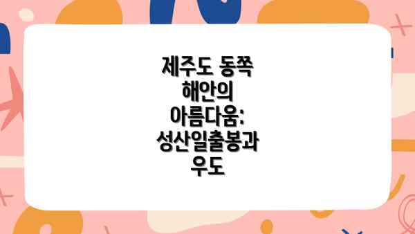 제주도 동쪽 해안의 아름다움: 성산일출봉과 우도
