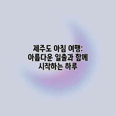 제주도 아침 여행: 아름다운 일출과 함께 시작하는 하루 제주도 아침 여행: 아름다운 일출과 함께 시작하는 하루