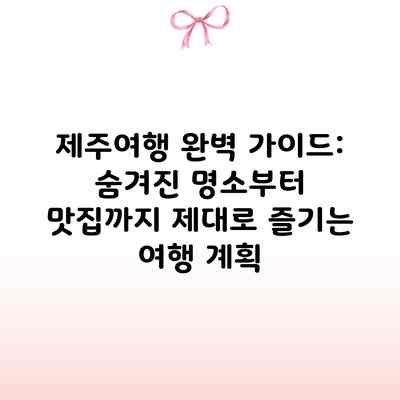 제주여행 완벽 가이드: 숨겨진 명소부터 맛집까지 제대로 즐기는 여행 계획 제주여행 완벽 가이드: 숨겨진 명소부터 맛집까지 제대로 즐기는 여행 계획