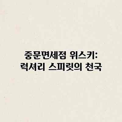 중문면세점 위스키: 럭셔리 스피릿의 천국