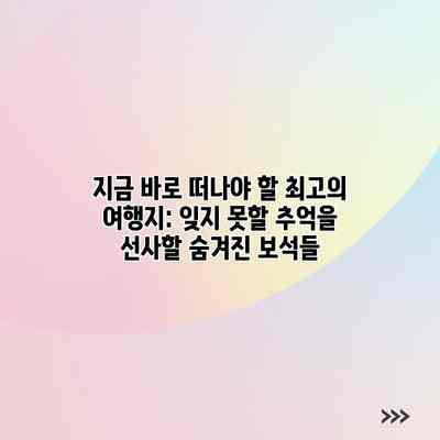지금 바로 떠나야 할 최고의 여행지: 잊지 못할 추억을 선사할 숨겨진 보석들 지금 바로 떠나야 할 최고의 여행지: 잊지 못할 추억을 선사할 숨겨진 보석들