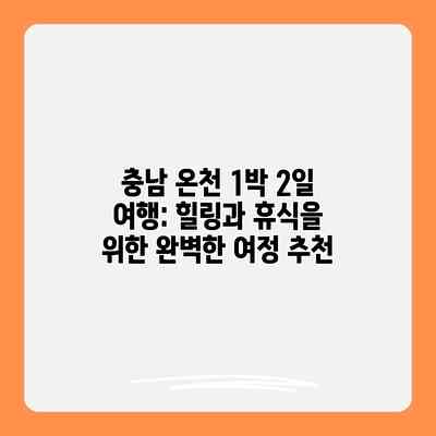 충남 온천 1박 2일 여행: 힐링과 휴식을 위한 완벽한 여정 추천