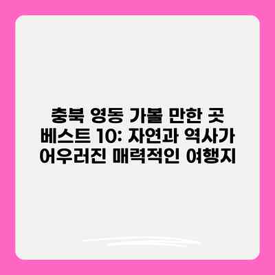 충북 영동 가볼 만한 곳 베스트 10: 자연과 역사가 어우러진 매력적인 여행지