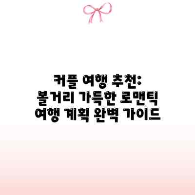 커플 여행 추천: 볼거리 가득한 로맨틱 여행 계획 완벽 가이드