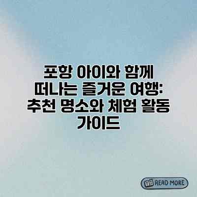 포항 아이와 함께 떠나는 즐거운 여행: 추천 명소와 체험 활동 가이드 포항 아이와 함께 떠나는 즐거운 여행: 추천 명소와 체험 활동 가이드