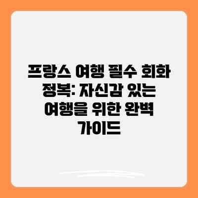 프랑스 여행 필수 회화 정복: 자신감 있는 여행을 위한 완벽 가이드