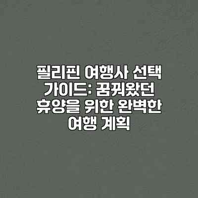 필리핀 여행사 선택 가이드: 꿈꿔왔던 휴양을 위한 완벽한 여행 계획