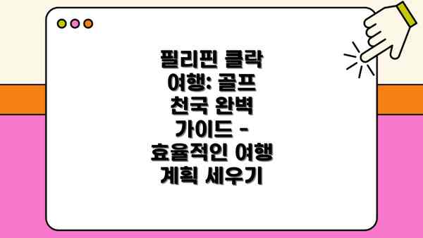 필리핀 클락 여행: 골프 천국 완벽 가이드 - 효율적인 여행 계획 세우기