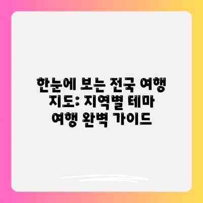한눈에 보는 전국 여행 지도: 지역별 테마 여행 완벽 가이드