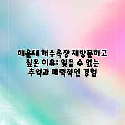 해운대 해수욕장 재방문하고 싶은 이유: 잊을 수 없는 추억과 매력적인 경험