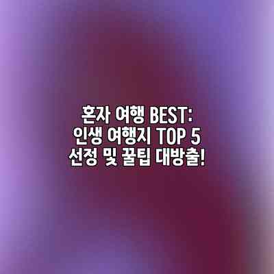 혼자 여행 BEST: 인생 여행지 TOP 5 선정 및 꿀팁 대방출!
