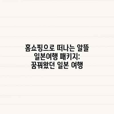 홈쇼핑으로 떠나는 알뜰 일본여행 패키지: 꿈꿔왔던 일본 여행