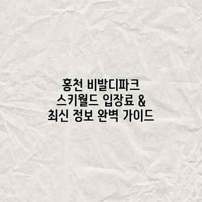 홍천 비발디파크 스키월드 입장료 & 최신 정보 완벽 가이드 홍천 비발디파크 스키월드 입장료 & 최신 정보 완벽 가이드