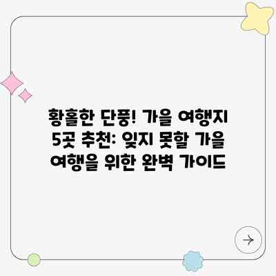 황홀한 단풍! 가을 여행지 5곳 추천: 잊지 못할 가을 여행을 위한 완벽 가이드 황홀한 단풍! 가을 여행지 5곳 추천: 잊지 못할 가을 여행을 위한 완벽 가이드